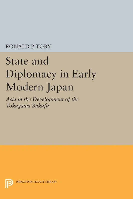 State and Diplomacy in Early Modern Japan – Asia in the Development of the Tokugawa Bakufu (Princeton Legacy Library)