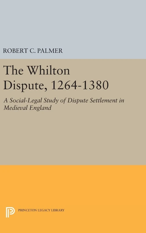 The Whilton Dispute, 1264–1380 – A Social–Legal Study of Dispute Settlement in Medieval England: 761 (Princeton Legacy Library)