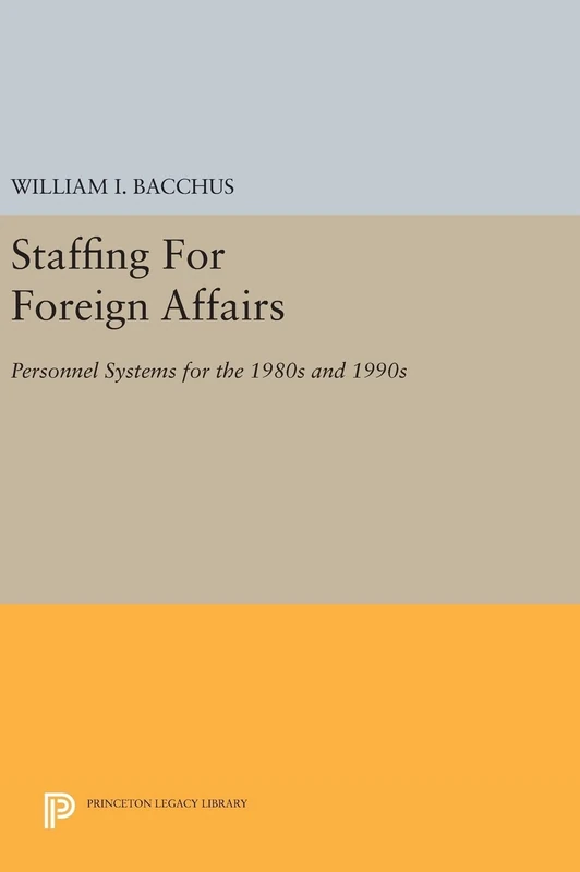 Staffing For Foreign Affairs – Personnel Systems for the 1980s and 1990s: 407 (Princeton Legacy Library)