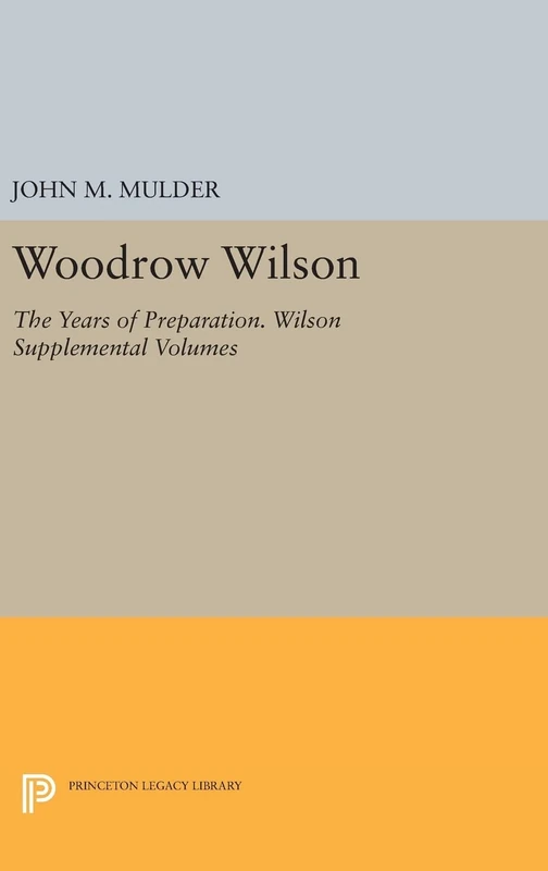Woodrow Wilson – The Years of Preparation. Wilson Supplemental Volumes (Princeton Legacy Library)