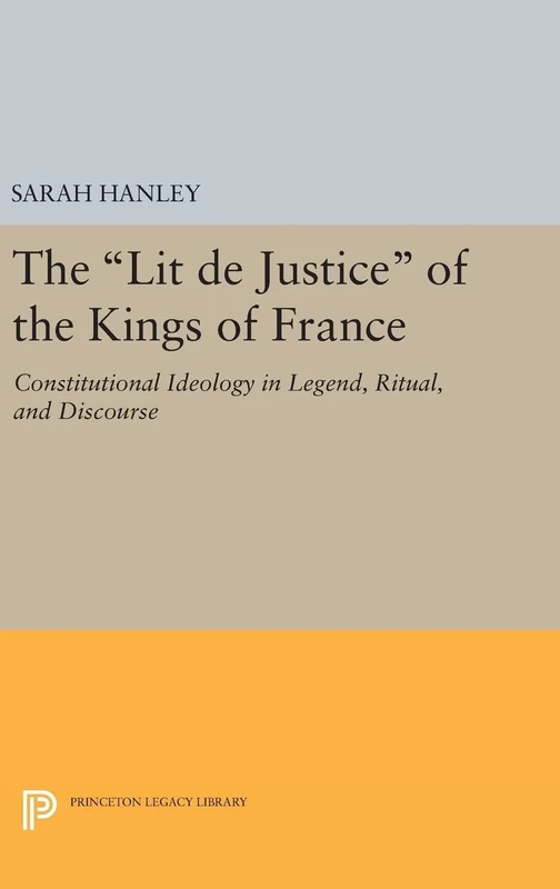 The Lit de Justice of the Kings of France – Constitutional Ideology in Legend, Ritual, and Discourse: 680 (Princeton Legacy Library)
