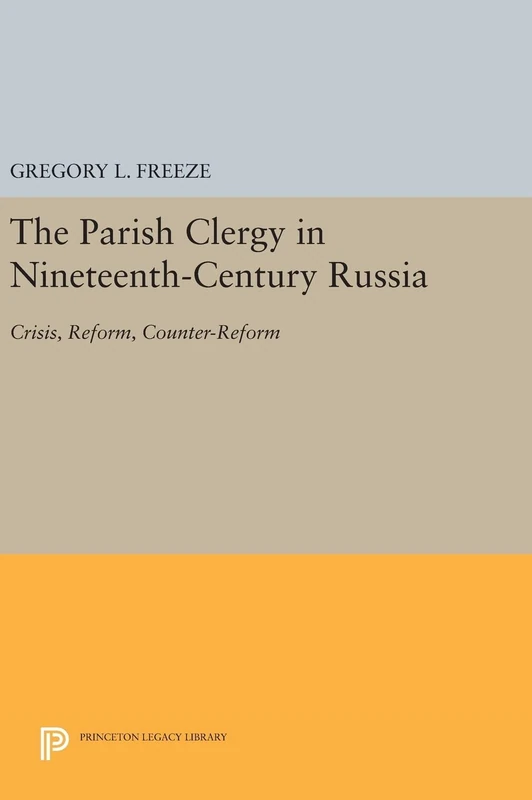 The Parish Clergy in Nineteenth–Century Russia – Crisis, Reform, Counter–Reform: 109 (Princeton Legacy Library)