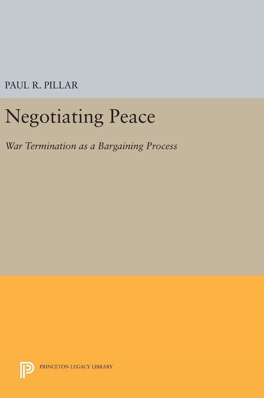 Negotiating Peace – War Termination as a Bargaining Process: 695 (Princeton Legacy Library)