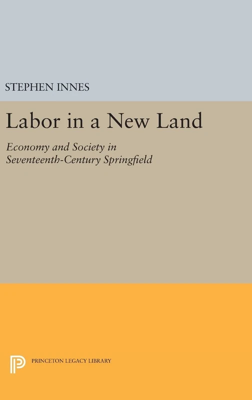 Labor in a New Land – Economy and Society in Seventeenth–Century Springfield: 714 (Princeton Legacy Library)