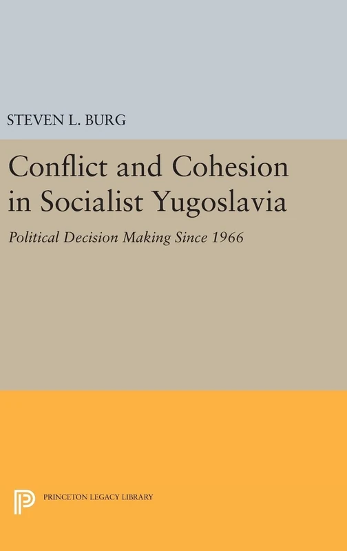 Conflict and Cohesion in Socialist Yugoslavia – Political Decision Making Since 1966: 510 (Princeton Legacy Library)