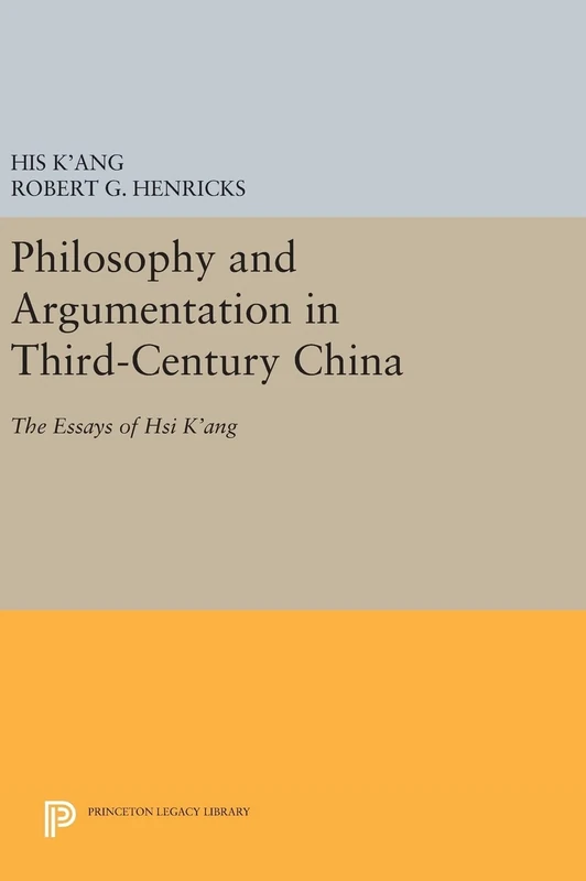 Philosophy and Argumentation in Third–Century China – The Essays of Hsi K`ang: 75 (Princeton Library of Asian Translations)