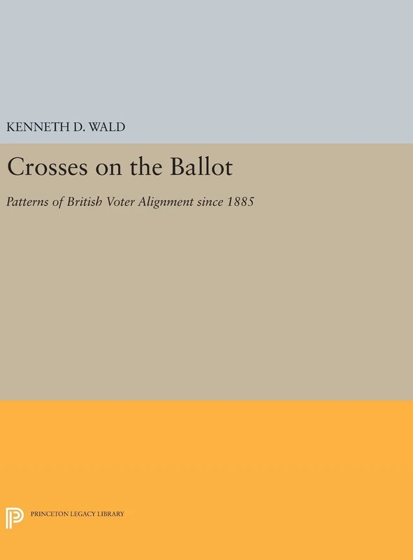 Crosses on the Ballot – Patterns of British Voter Alignment since 1885: 511 (Princeton Legacy Library)