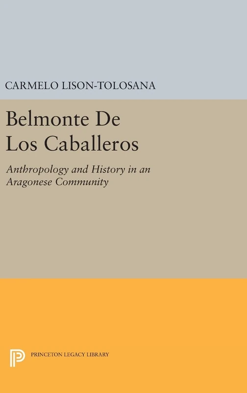 Belmonte De Los Caballeros – Anthropology and History in an Aragonese Community: 656 (Princeton Legacy Library)