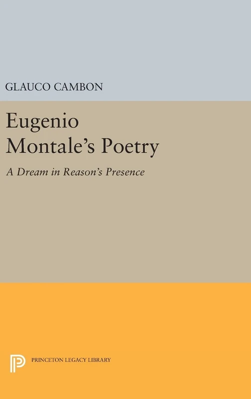 Eugenio Montale`s Poetry – A Dream in Reason`s Presence: 552 (Princeton Legacy Library)
