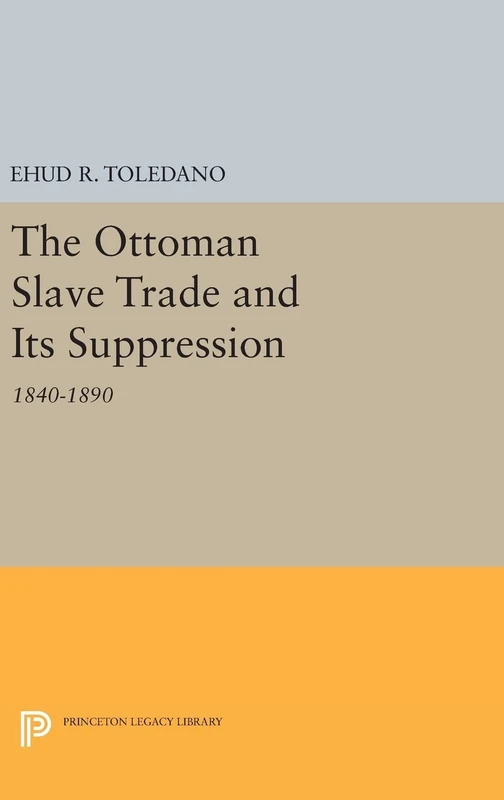The Ottoman Slave Trade and Its Suppression – 1840–1890 (Princeton Studies on the Near East)