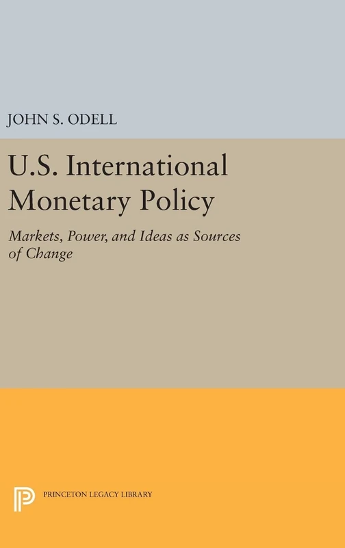 U.S. International Monetary Policy – Markets, Power, and Ideas as Sources of Change: 765 (Princeton Legacy Library)