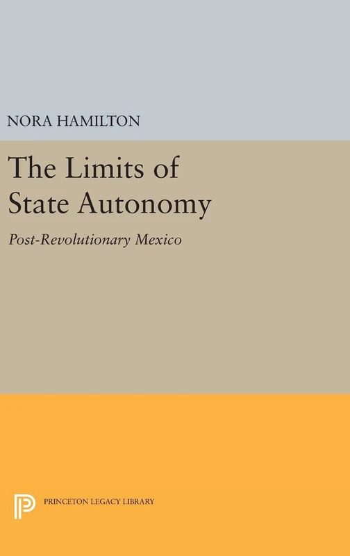 The Limits of State Autonomy – Post–Revolutionary Mexico: 673 (Princeton Legacy Library)