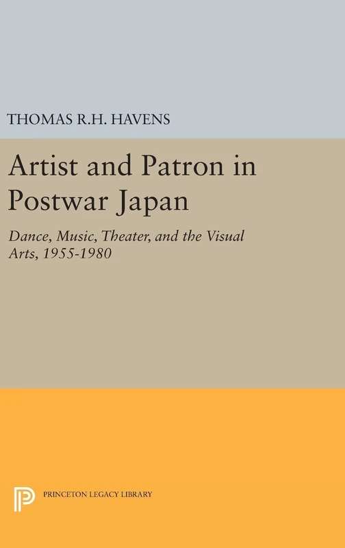Artist and Patron in Postwar Japan – Dance, Music, Theater, and the Visual Arts, 1955–1980: 709 (Princeton Legacy Library)