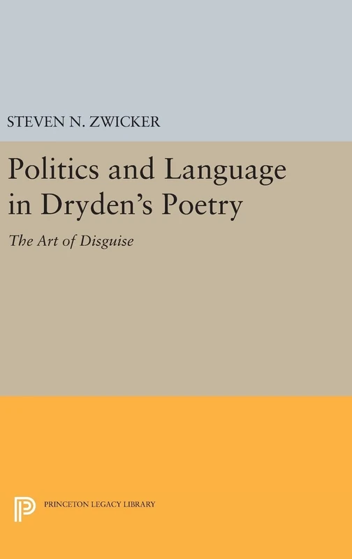 Politics and Language in Dryden's Poetry: The Art of Disguise: 543 (Princeton Legacy Library)