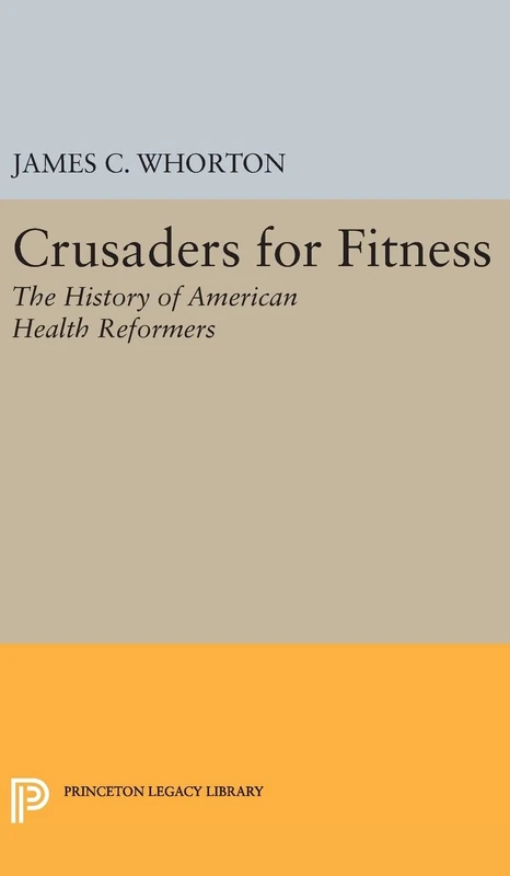 Crusaders for Fitness – The History of American Health Reformers: 527 (Princeton Legacy Library)