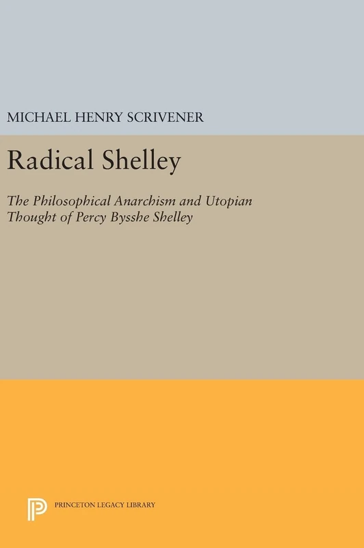 Radical Shelley: The Philosophical Anarchism and Utopian Thought of Percy Bysshe Shelley: 591 (Princeton Legacy Library)