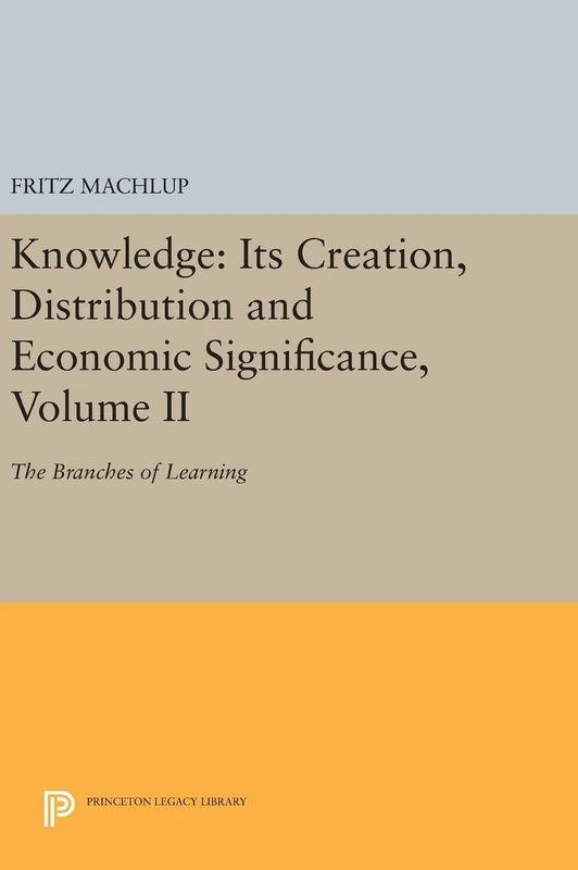 Knowledge – Its Creation, Distribution and Economic Significance, Volume II – The Branches of Learning: 742 (Princeton Legacy Library)
