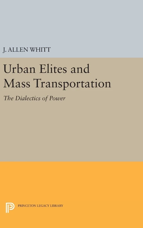 Urban Elites and Mass Transportation – The Dialectics of Power: 526 (Princeton Legacy Library)