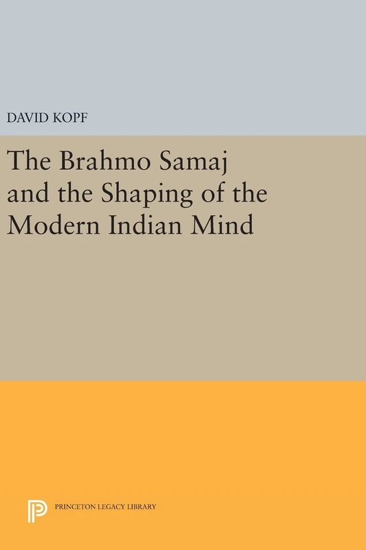 The Brahmo Samaj and the Shaping of the Modern Indian Mind: 1548 (Princeton Legacy Library)