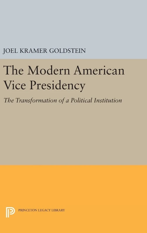 The Modern American Vice Presidency – The Transformation of a Political Institution: 700 (Princeton Legacy Library)