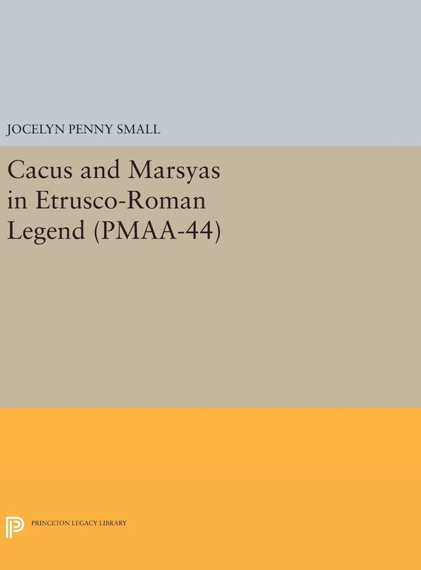 Cacus and Marsyas in Etrusco-Roman Legend. (PMAA-44), Volume 44 (Princeton Monographs in Art and Archeology)