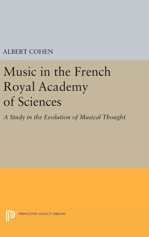 Music in the French Royal Academy of Sciences: A Study in the Evolution of Musical Thought: 844 (Princeton Legacy Library)