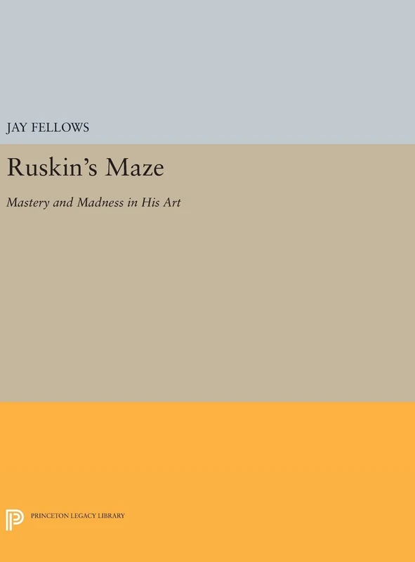 Ruskin`s Maze – Mastery and Madness in His Art: 246 (Princeton Legacy Library)