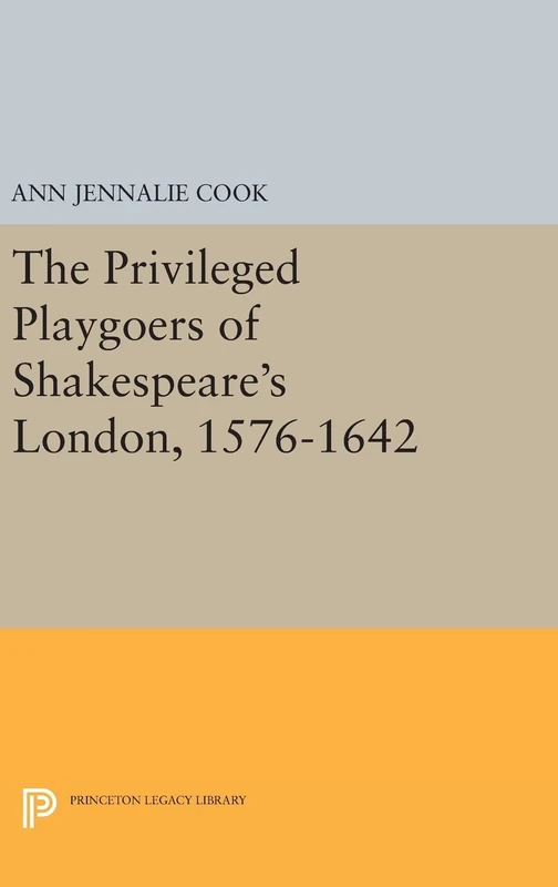 The Privileged Playgoers of Shakespeare`s London, 1576–1642: 862 (Princeton Legacy Library)