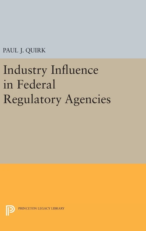 Industry Influence in Federal Regulatory Agencies: 84 (Princeton Legacy Library)
