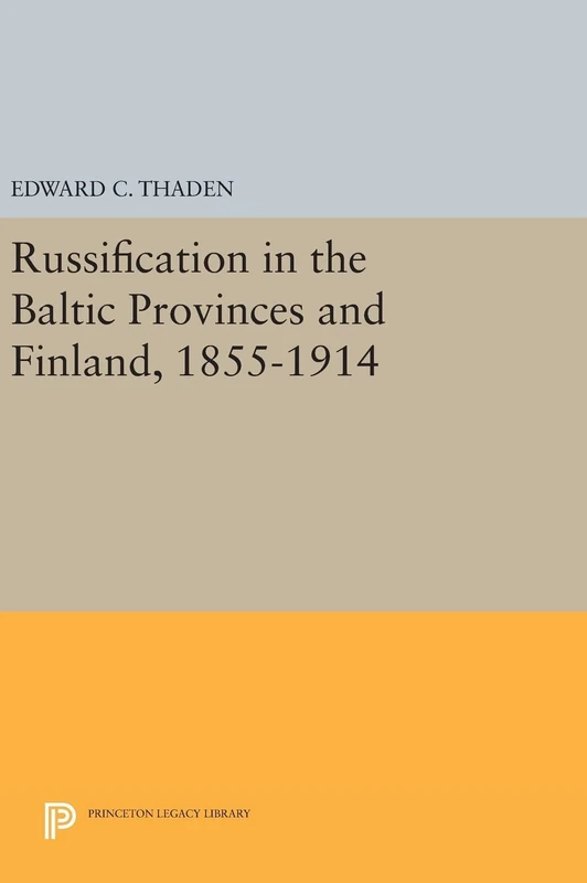 Russification in the Baltic Provinces and Finland, 1855–1914: 624 (Princeton Legacy Library)