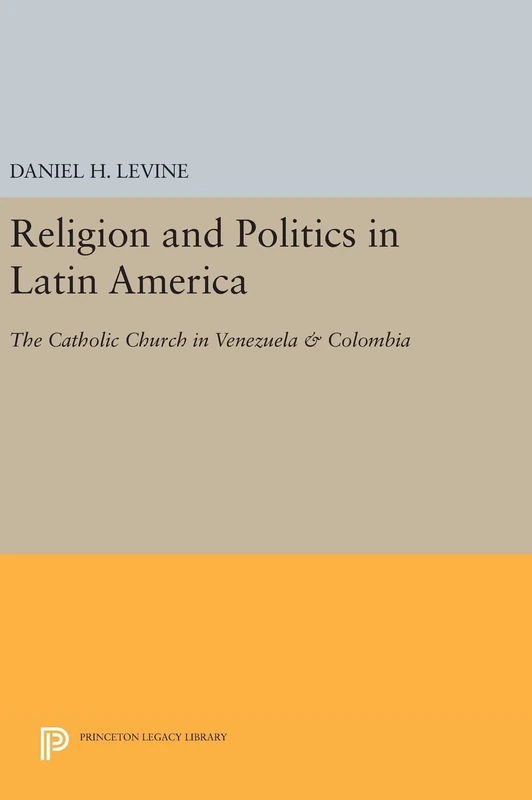 Religion and Politics in Latin America – The Catholic Church in Venezuela & Colombia: 52 (Princeton Legacy Library)