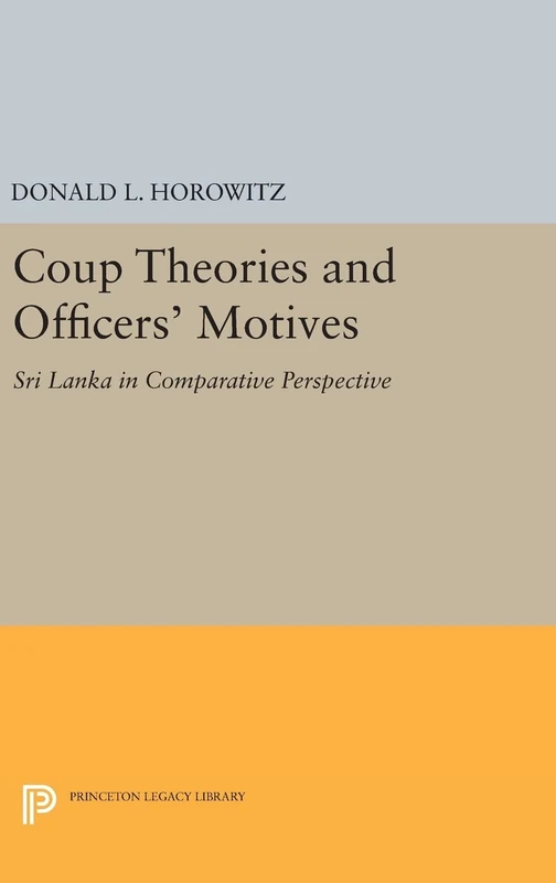 Coup Theories and Officers` Motives – Sri Lanka in Comparative Perspective: 359 (Princeton Legacy Library)