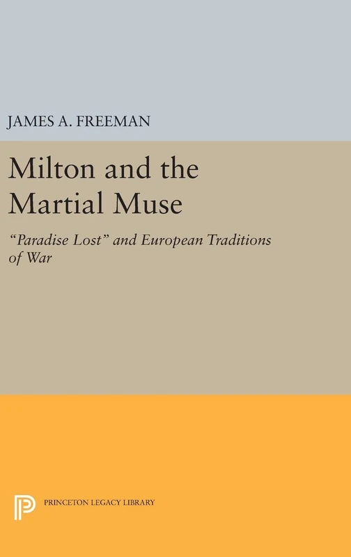 Milton and the Martial Muse – Paradise Lost and European Traditions of War: 108 (Princeton Legacy Library)