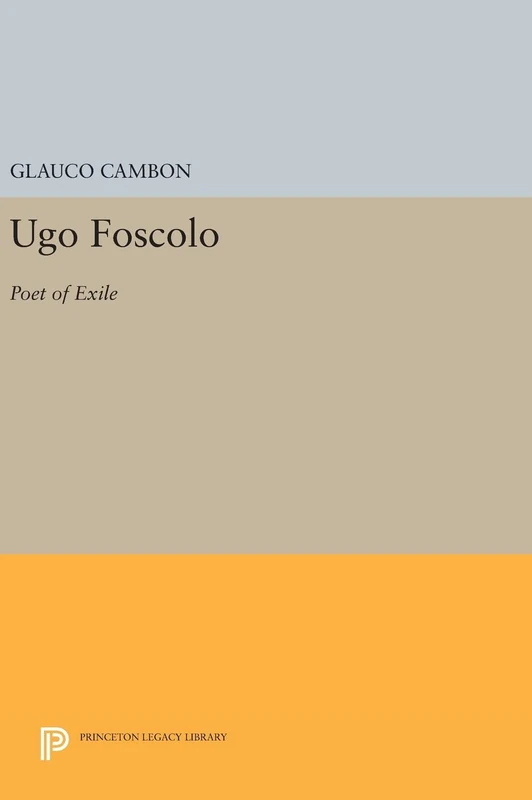 Ugo Foscolo – Poet of Exile: 542 (Princeton Legacy Library)