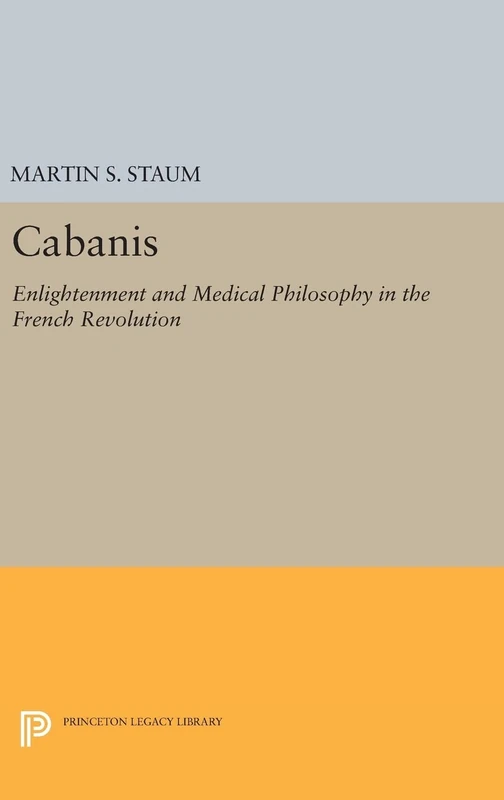 Cabanis – Enlightenment and Medical Philosophy in the French Revolution: 607 (Princeton Legacy Library)