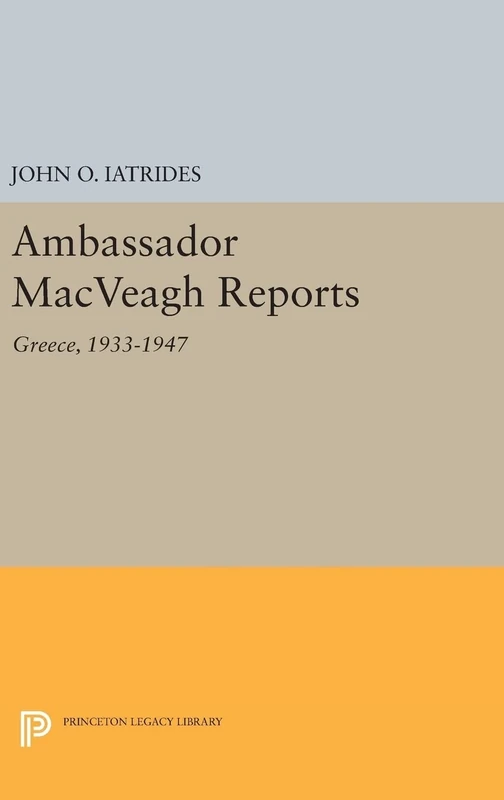 Ambassador MacVeagh Reports – Greece, 1933–1947: 650 (Princeton Legacy Library)