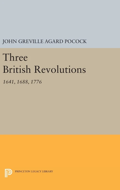 Three British Revolutions – 1641, 1688, 1776: 698 (Princeton Legacy Library)