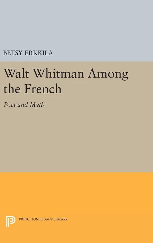 Walt Whitman Among the French – Poet and Myth: 48 (Princeton Legacy Library)