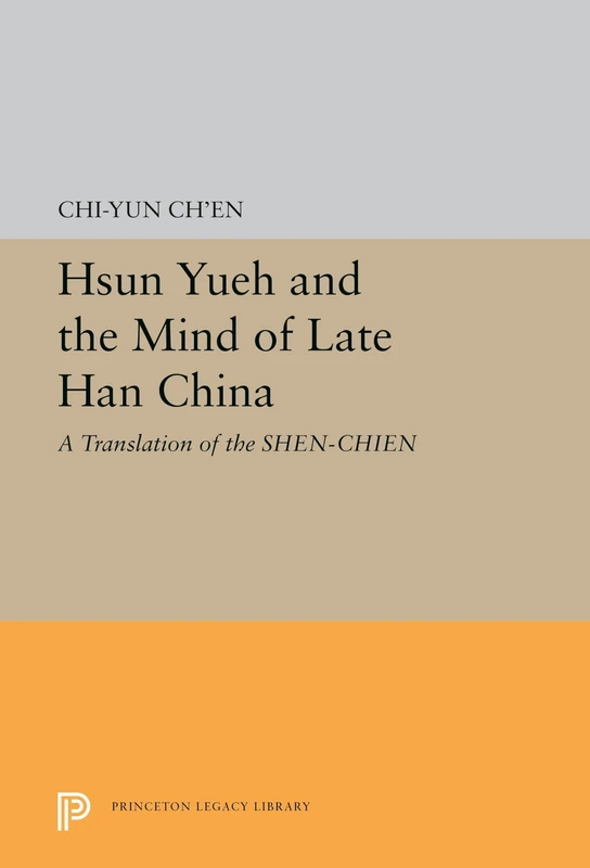 Hsun Yueh and the Mind of Late Han China – A Translation of the SHEN–CHIEN: 106 (Princeton Library of Asian Translations)