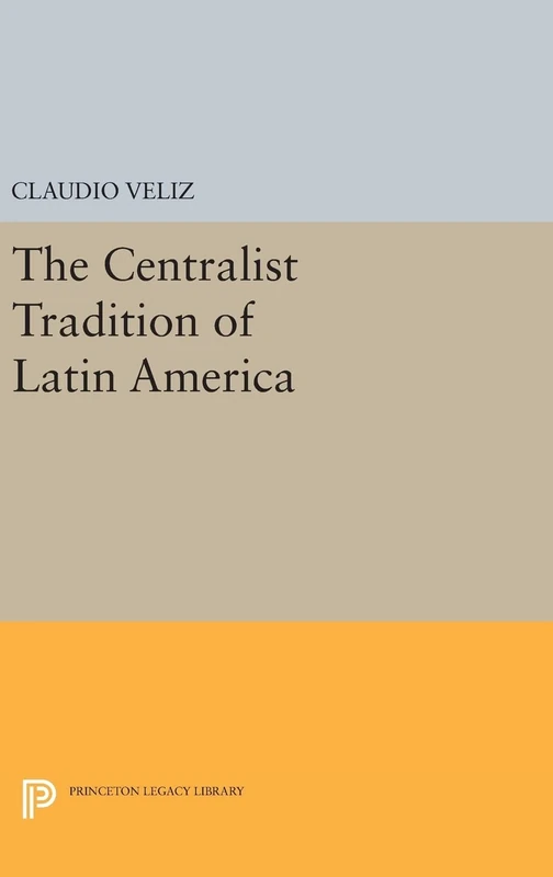 The Centralist Tradition of Latin America: 509 (Princeton Legacy Library)