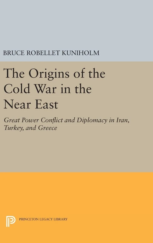 The Origins of the Cold War in the Near East – Great Power Conflict and Diplomacy in Iran, Turkey, and Greece: 732 (Princeton Legacy Library)