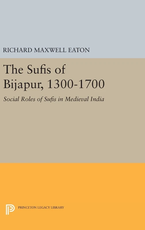 The Sufis of Bijapur, 1300–1700 – Social Roles of Sufis in Medieval India: 1236 (Princeton Legacy Library)
