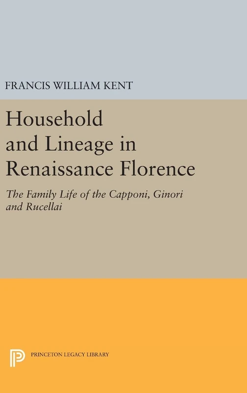 Household and Lineage in Renaissance Florence – The Family Life of the Capponi, Ginori and Rucellai: 1424 (Princeton Legacy Library)