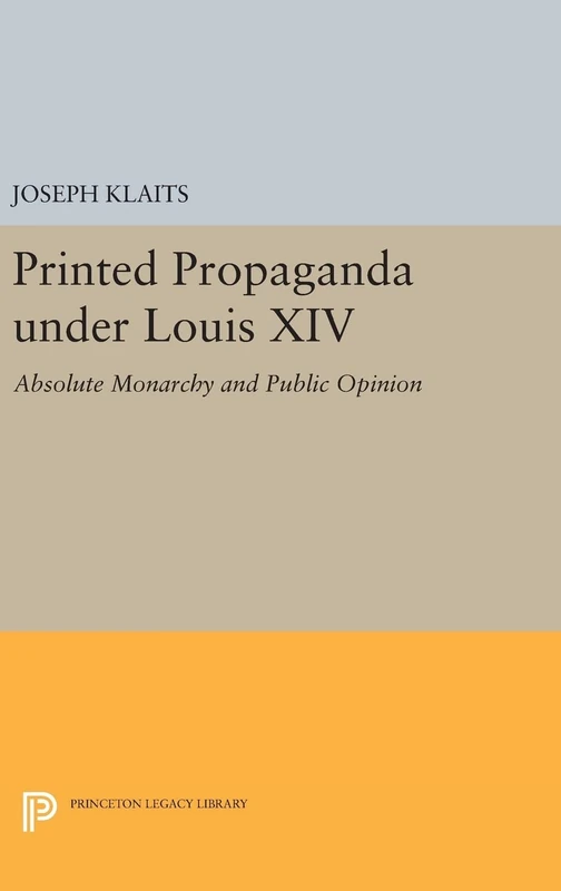 Printed Propaganda under Louis XIV: Absolute Monarchy and Public Opinion: 1428 (Princeton Legacy Library)