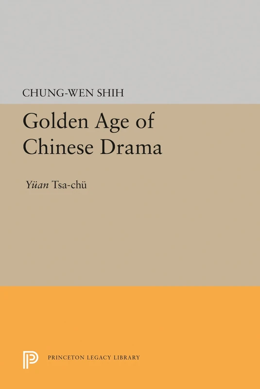 Golden Age of Chinese Drama – Yuan Tsa–Chu: 1606 (Princeton Legacy Library)