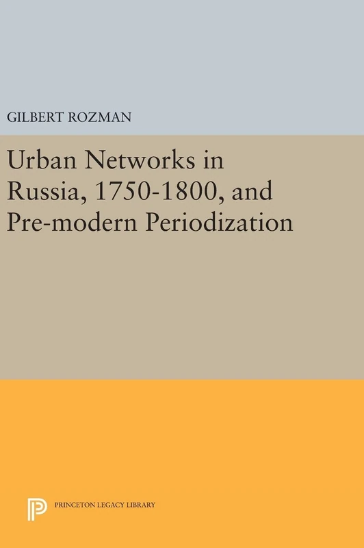 Urban Networks in Russia, 1750–1800, and Pre–modern Periodization: 1627 (Princeton Legacy Library)