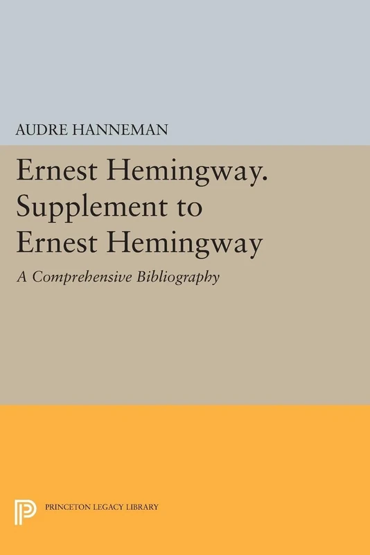 Ernest Hemingway. Supplement to Ernest Hemingway: A Comprehensive Bibliography: 1498 (Princeton Legacy Library)