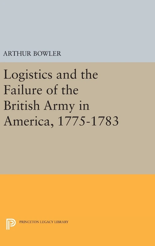 Logistics and the Failure of the British Army in America, 1775–1783: 1468 (Princeton Legacy Library)