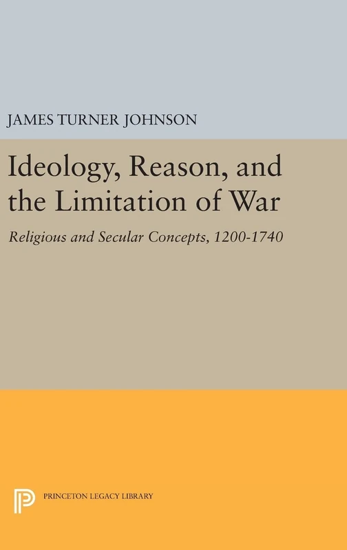 Ideology, Reason, and the Limitation of War – Religious and Secular Concepts, 1200–1740: 1533 (Princeton Legacy Library)