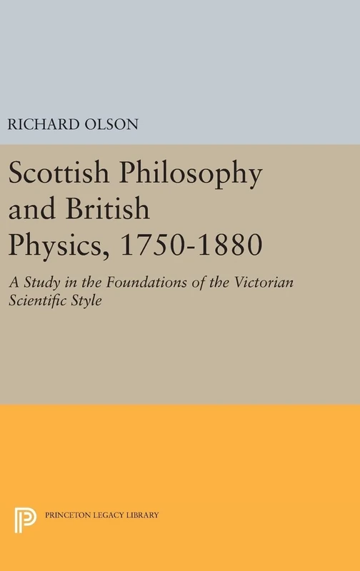 Scottish Philosophy and British Physics, 1740–18 – A Study in the Foundations of the Victorian Scientific Style: 1283 (Princeton Legacy Library)